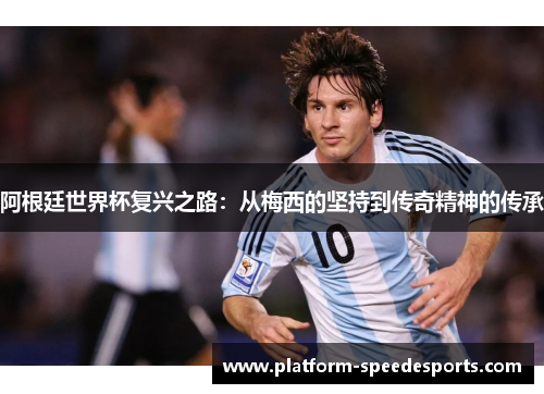 阿根廷世界杯复兴之路：从梅西的坚持到传奇精神的传承