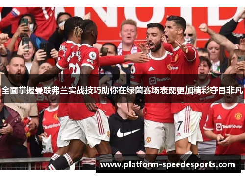 全面掌握曼联弗兰实战技巧助你在绿茵赛场表现更加精彩夺目非凡 全面掌握曼联弗兰实战技巧助你在绿茵赛场表现更加精彩夺目非凡