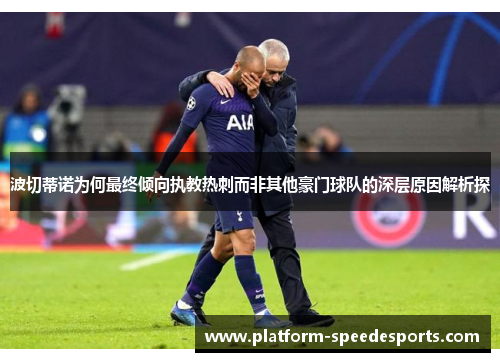 波切蒂诺为何最终倾向执教热刺而非其他豪门球队的深层原因解析探