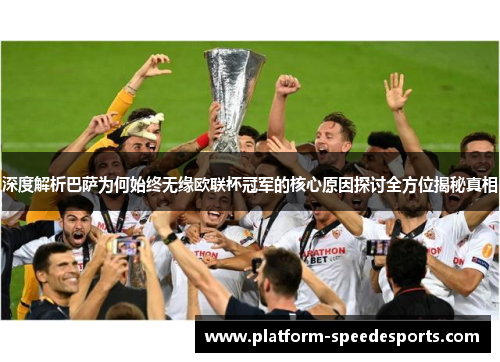 深度解析巴萨为何始终无缘欧联杯冠军的核心原因探讨全方位揭秘真相