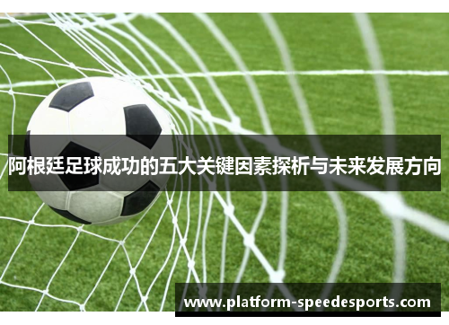 阿根廷足球成功的五大关键因素探析与未来发展方向